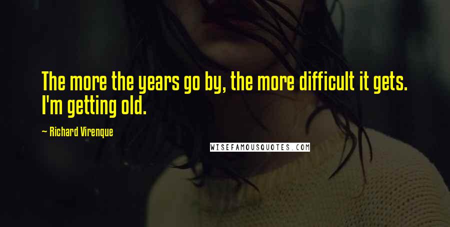 Richard Virenque Quotes: The more the years go by, the more difficult it gets. I'm getting old.