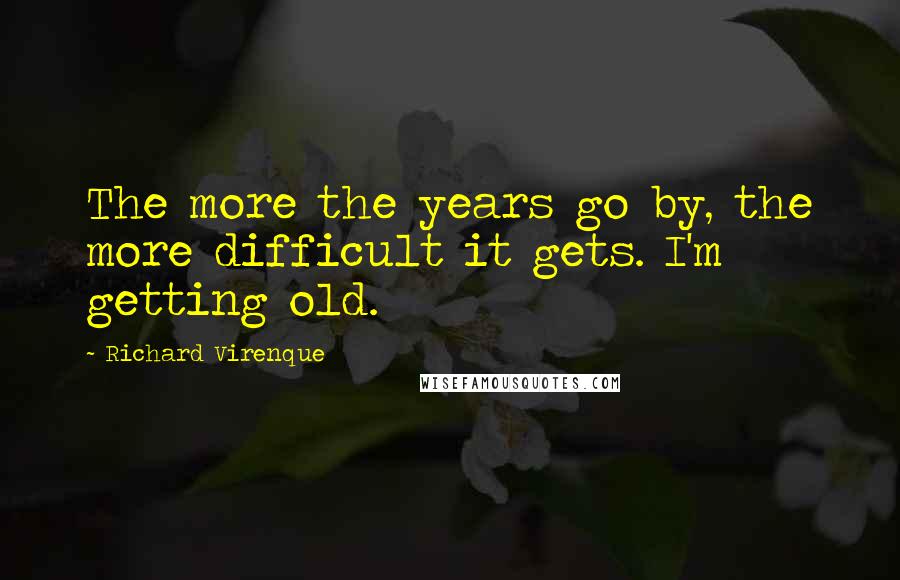 Richard Virenque Quotes: The more the years go by, the more difficult it gets. I'm getting old.