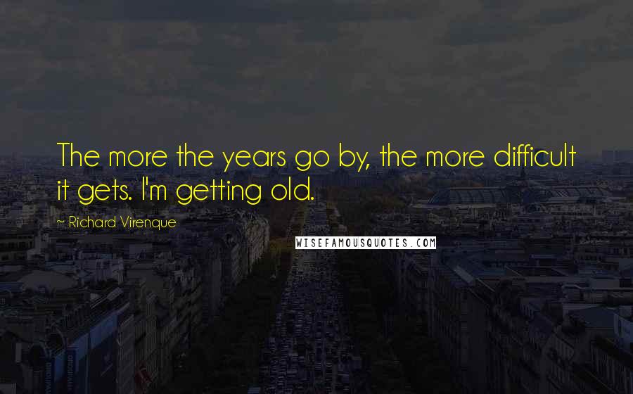 Richard Virenque Quotes: The more the years go by, the more difficult it gets. I'm getting old.