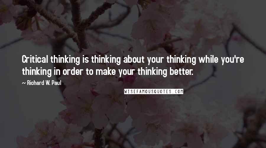 Richard W. Paul Quotes: Critical thinking is thinking about your thinking while you're thinking in order to make your thinking better.