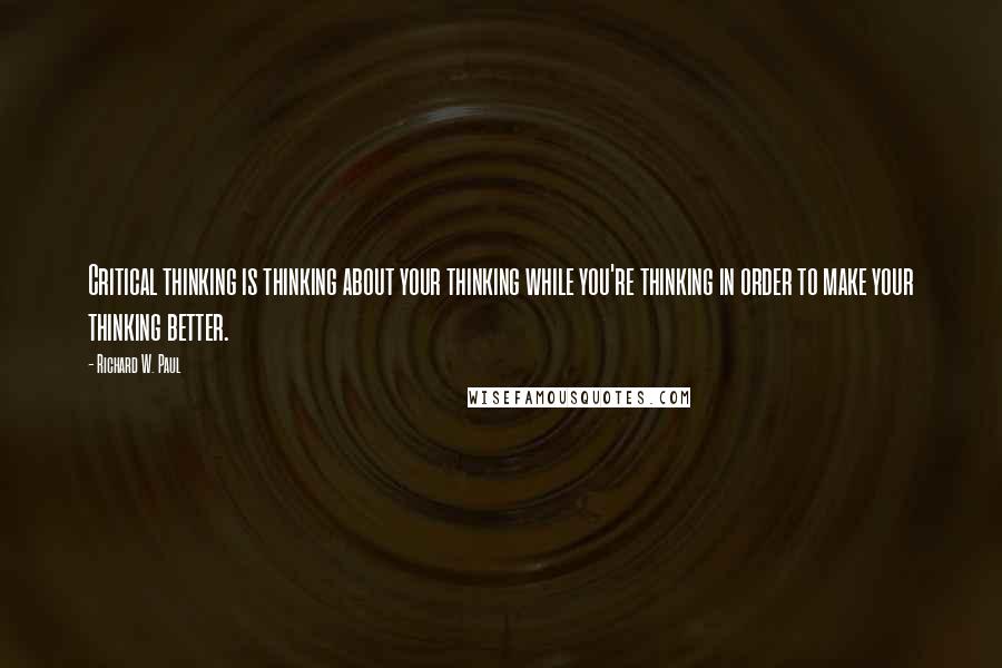 Richard W. Paul Quotes: Critical thinking is thinking about your thinking while you're thinking in order to make your thinking better.