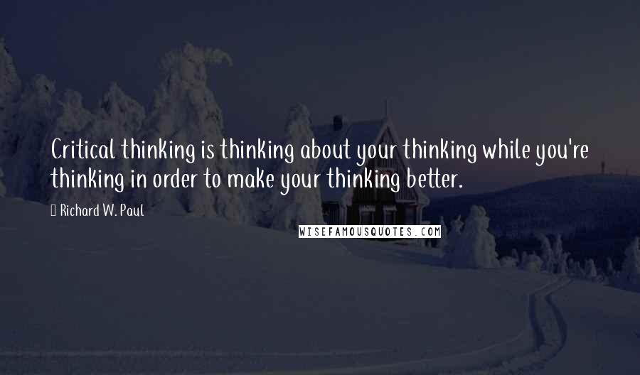 Richard W. Paul Quotes: Critical thinking is thinking about your thinking while you're thinking in order to make your thinking better.