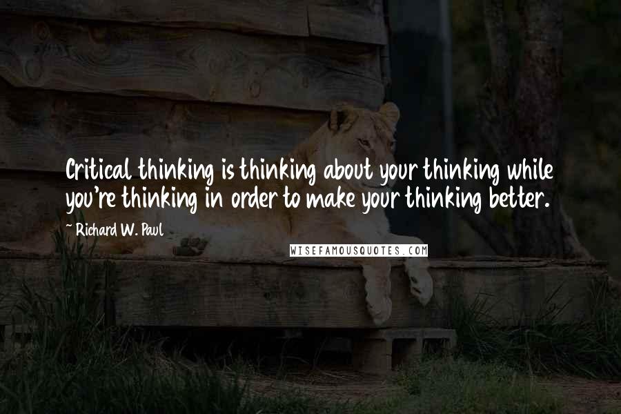 Richard W. Paul Quotes: Critical thinking is thinking about your thinking while you're thinking in order to make your thinking better.