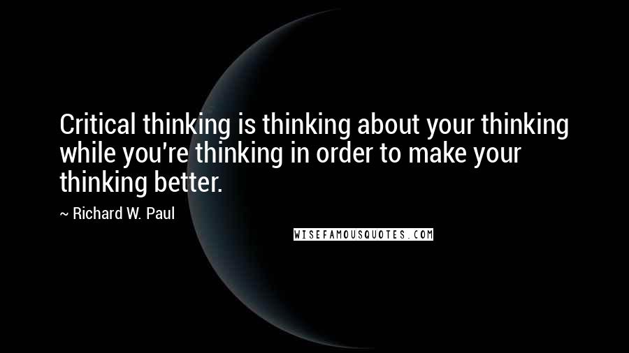 Richard W. Paul Quotes: Critical thinking is thinking about your thinking while you're thinking in order to make your thinking better.