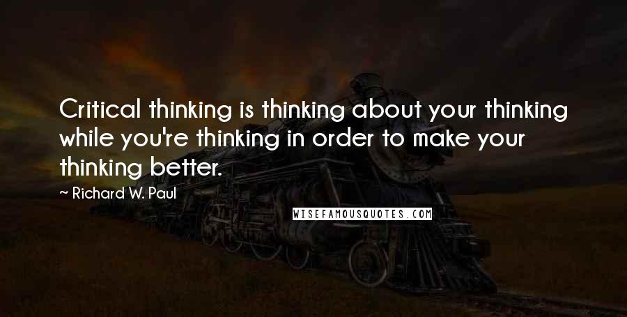 Richard W. Paul Quotes: Critical thinking is thinking about your thinking while you're thinking in order to make your thinking better.