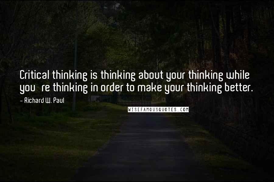 Richard W. Paul Quotes: Critical thinking is thinking about your thinking while you're thinking in order to make your thinking better.