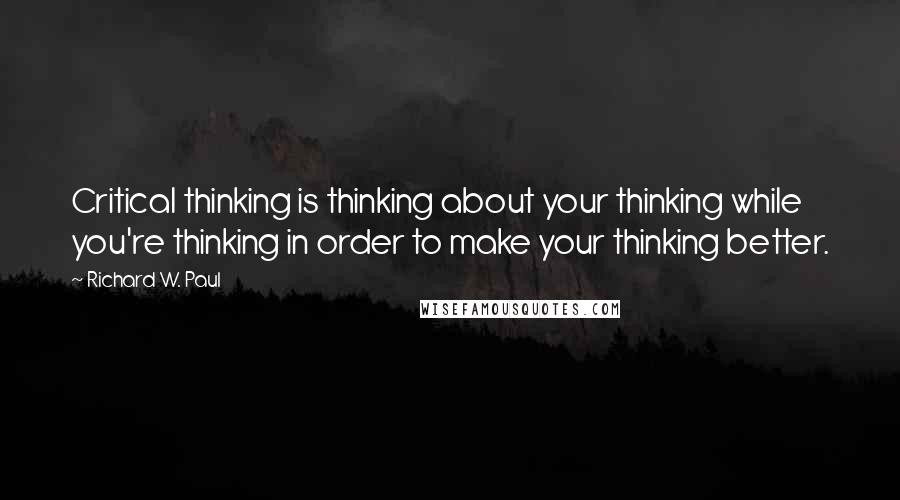 Richard W. Paul Quotes: Critical thinking is thinking about your thinking while you're thinking in order to make your thinking better.