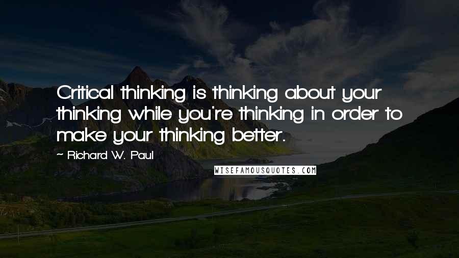 Richard W. Paul Quotes: Critical thinking is thinking about your thinking while you're thinking in order to make your thinking better.