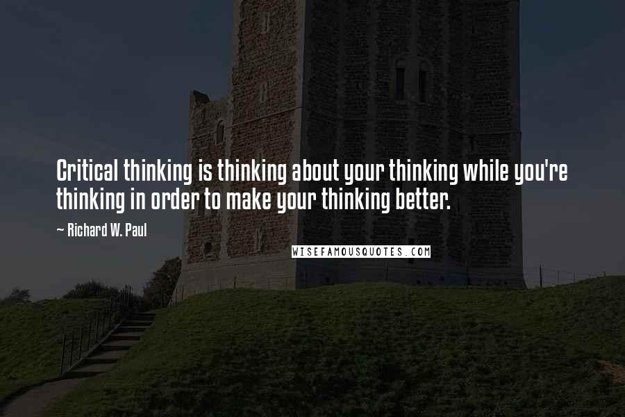 Richard W. Paul Quotes: Critical thinking is thinking about your thinking while you're thinking in order to make your thinking better.