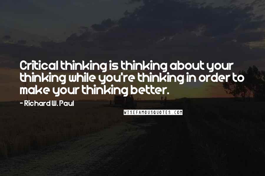 Richard W. Paul Quotes: Critical thinking is thinking about your thinking while you're thinking in order to make your thinking better.