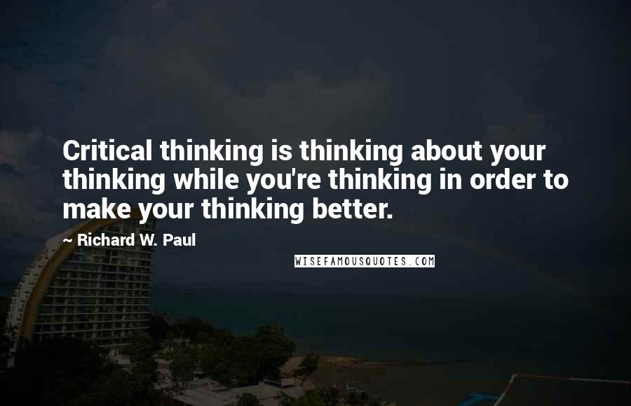 Richard W. Paul Quotes: Critical thinking is thinking about your thinking while you're thinking in order to make your thinking better.