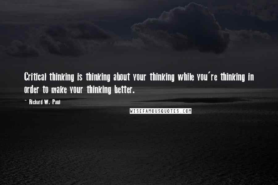 Richard W. Paul Quotes: Critical thinking is thinking about your thinking while you're thinking in order to make your thinking better.