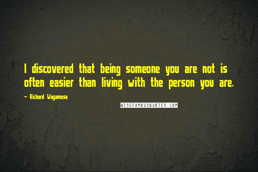 Richard Wagamese Quotes: I discovered that being someone you are not is often easier than living with the person you are.