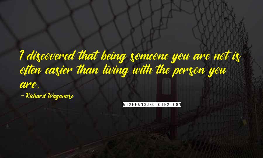 Richard Wagamese Quotes: I discovered that being someone you are not is often easier than living with the person you are.