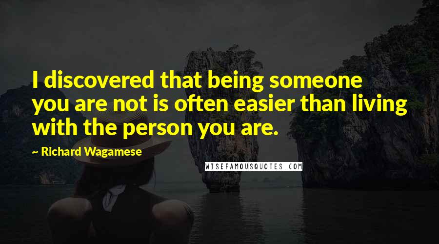 Richard Wagamese Quotes: I discovered that being someone you are not is often easier than living with the person you are.