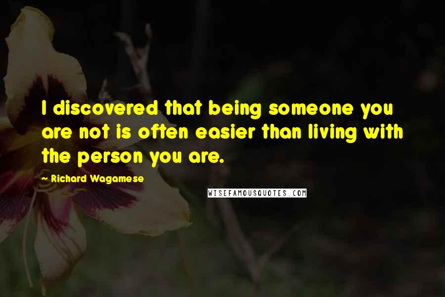 Richard Wagamese Quotes: I discovered that being someone you are not is often easier than living with the person you are.
