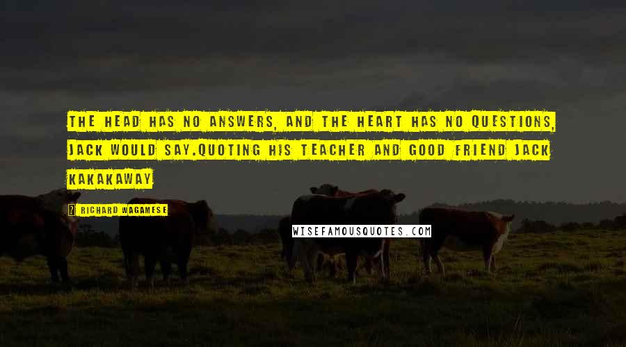 Richard Wagamese Quotes: The head has no answers, and the heart has no questions, Jack would say.Quoting his teacher and good friend Jack Kakakaway
