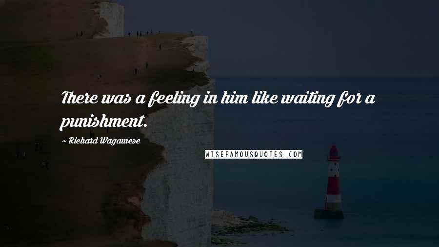 Richard Wagamese Quotes: There was a feeling in him like waiting for a punishment.