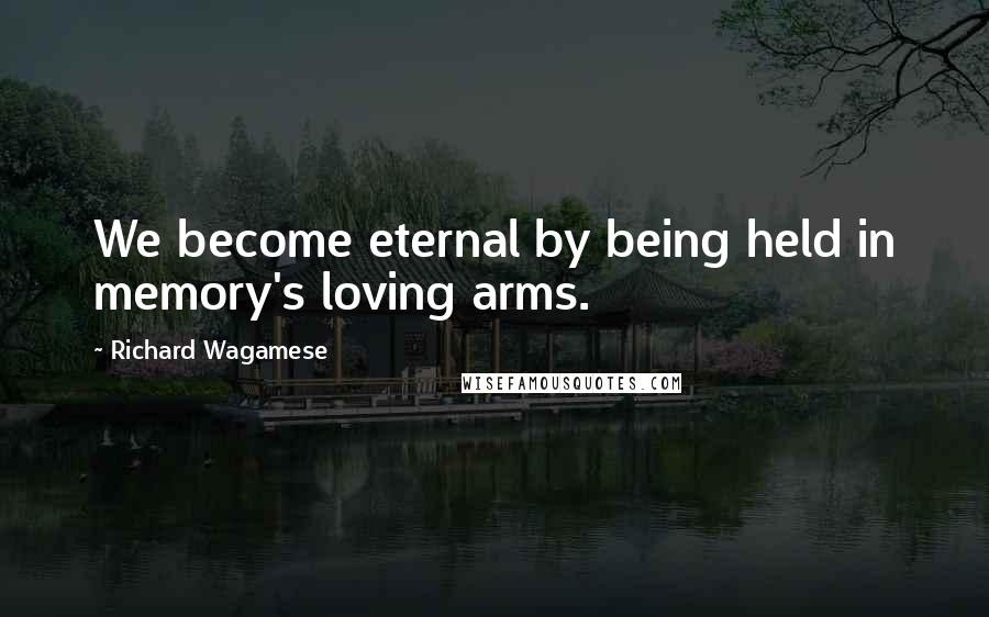 Richard Wagamese Quotes: We become eternal by being held in memory's loving arms.