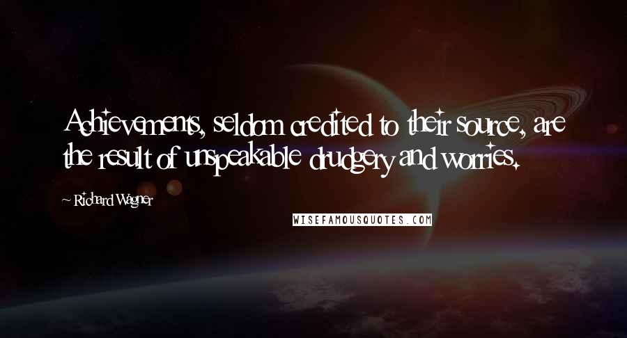 Richard Wagner Quotes: Achievements, seldom credited to their source, are the result of unspeakable drudgery and worries.