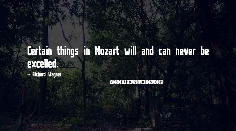 Richard Wagner Quotes: Certain things in Mozart will and can never be excelled.