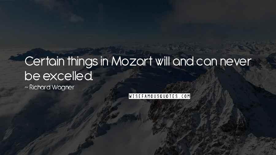 Richard Wagner Quotes: Certain things in Mozart will and can never be excelled.