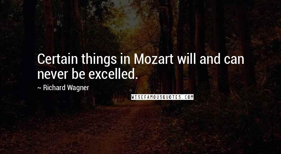 Richard Wagner Quotes: Certain things in Mozart will and can never be excelled.