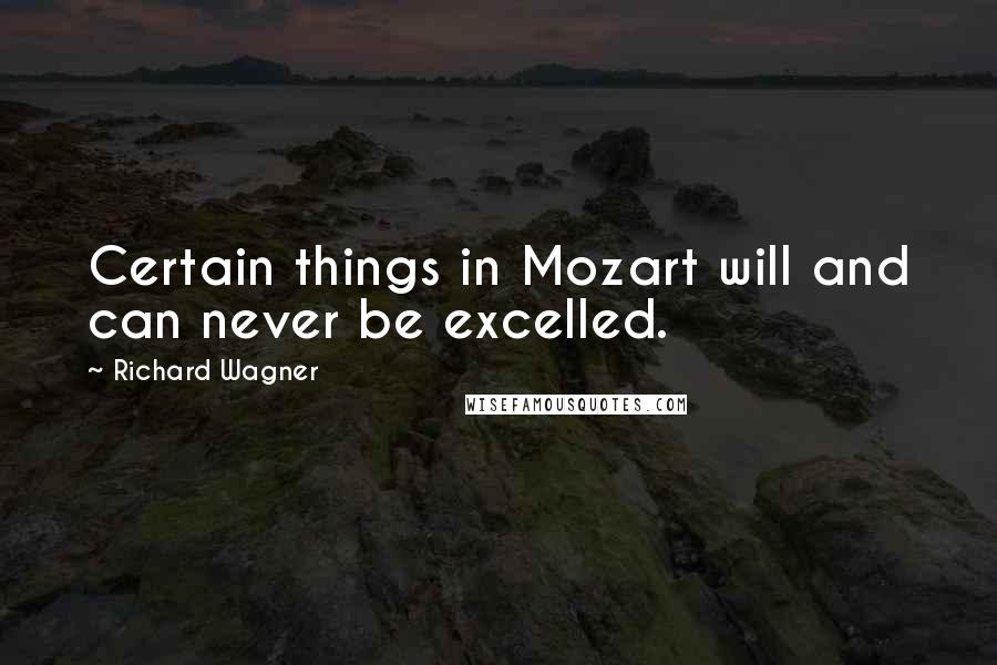 Richard Wagner Quotes: Certain things in Mozart will and can never be excelled.