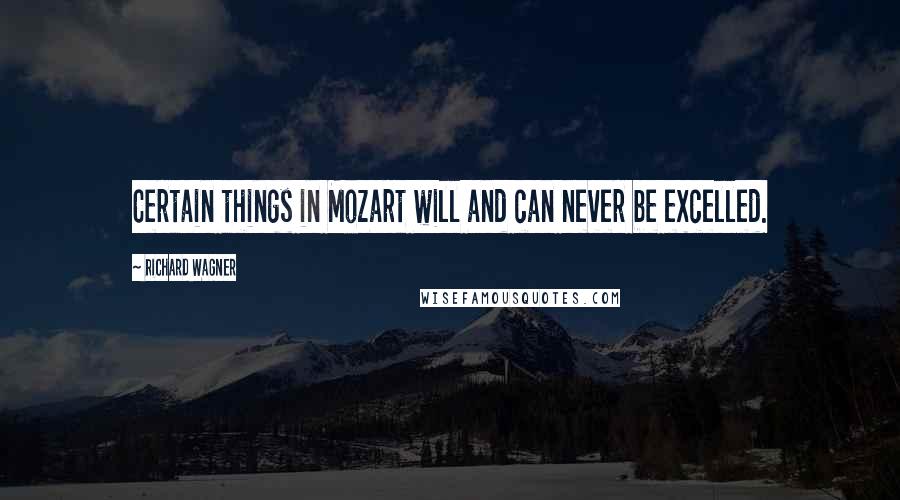 Richard Wagner Quotes: Certain things in Mozart will and can never be excelled.