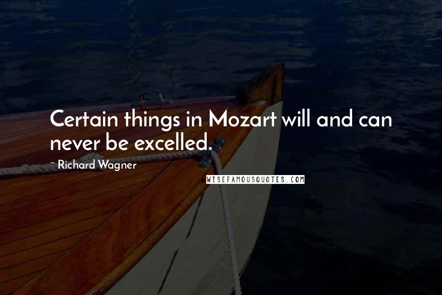 Richard Wagner Quotes: Certain things in Mozart will and can never be excelled.
