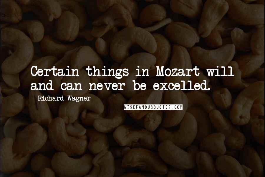 Richard Wagner Quotes: Certain things in Mozart will and can never be excelled.