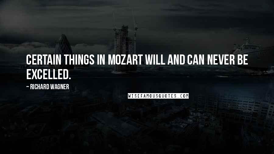 Richard Wagner Quotes: Certain things in Mozart will and can never be excelled.