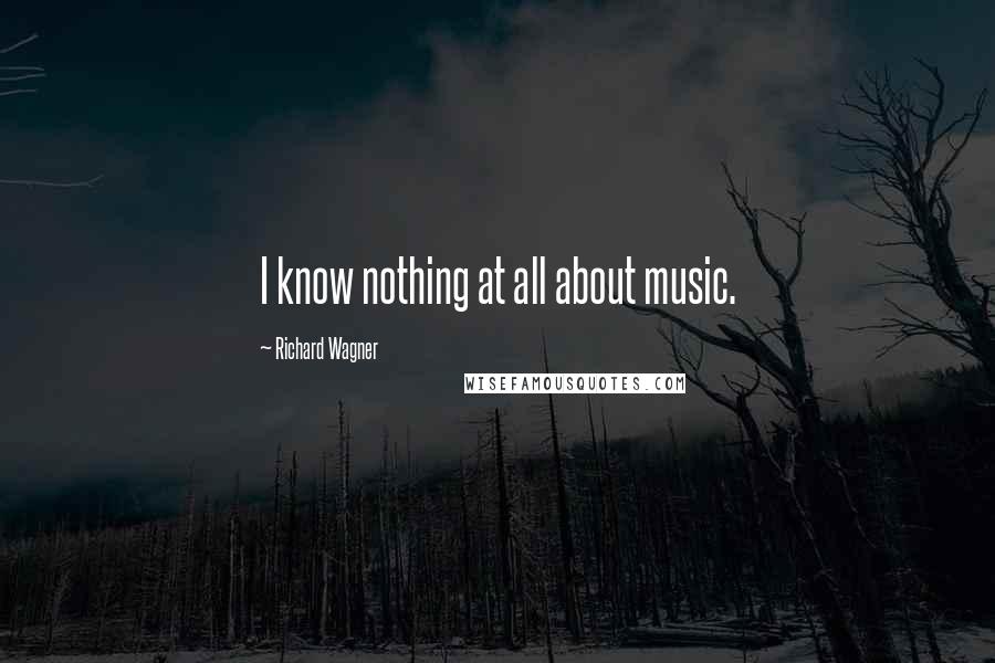Richard Wagner Quotes: I know nothing at all about music.
