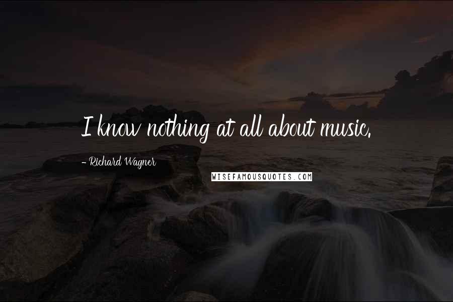 Richard Wagner Quotes: I know nothing at all about music.