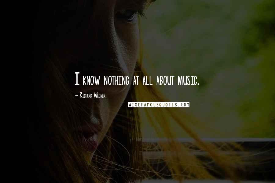 Richard Wagner Quotes: I know nothing at all about music.