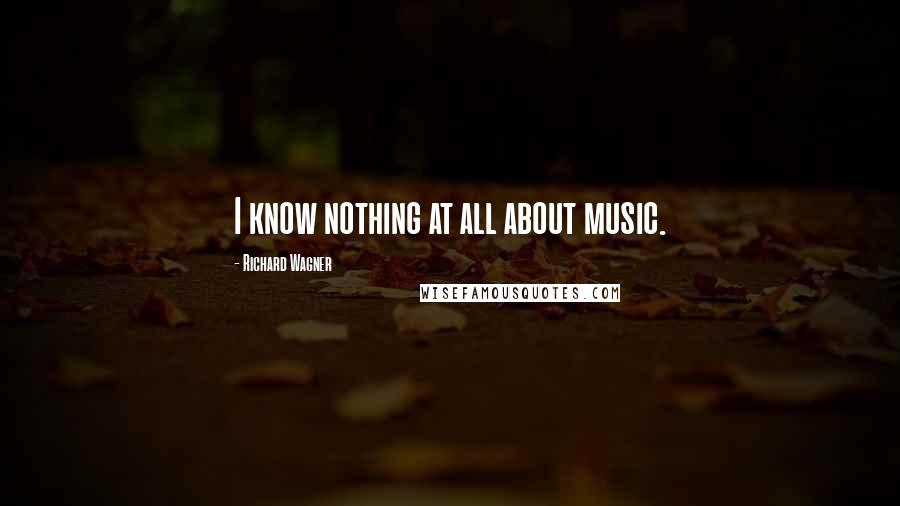 Richard Wagner Quotes: I know nothing at all about music.