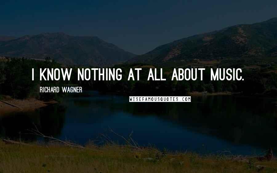 Richard Wagner Quotes: I know nothing at all about music.