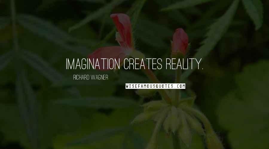 Richard Wagner Quotes: Imagination creates reality.