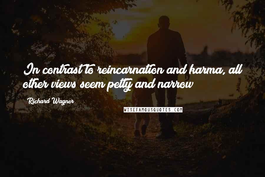 Richard Wagner Quotes: In contrast to reincarnation and karma, all other views seem petty and narrow