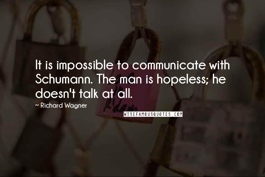 Richard Wagner Quotes: It is impossible to communicate with Schumann. The man is hopeless; he doesn't talk at all.