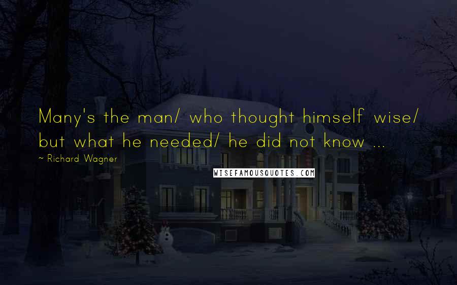 Richard Wagner Quotes: Many's the man/ who thought himself wise/ but what he needed/ he did not know ...