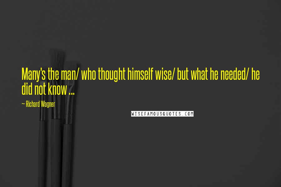 Richard Wagner Quotes: Many's the man/ who thought himself wise/ but what he needed/ he did not know ...
