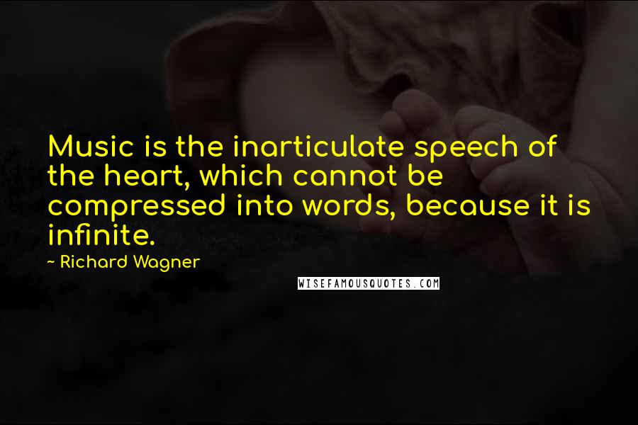 Richard Wagner Quotes: Music is the inarticulate speech of the heart, which cannot be compressed into words, because it is infinite.