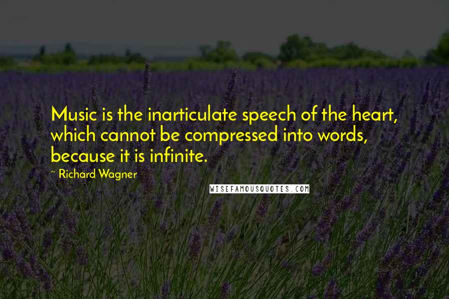 Richard Wagner Quotes: Music is the inarticulate speech of the heart, which cannot be compressed into words, because it is infinite.