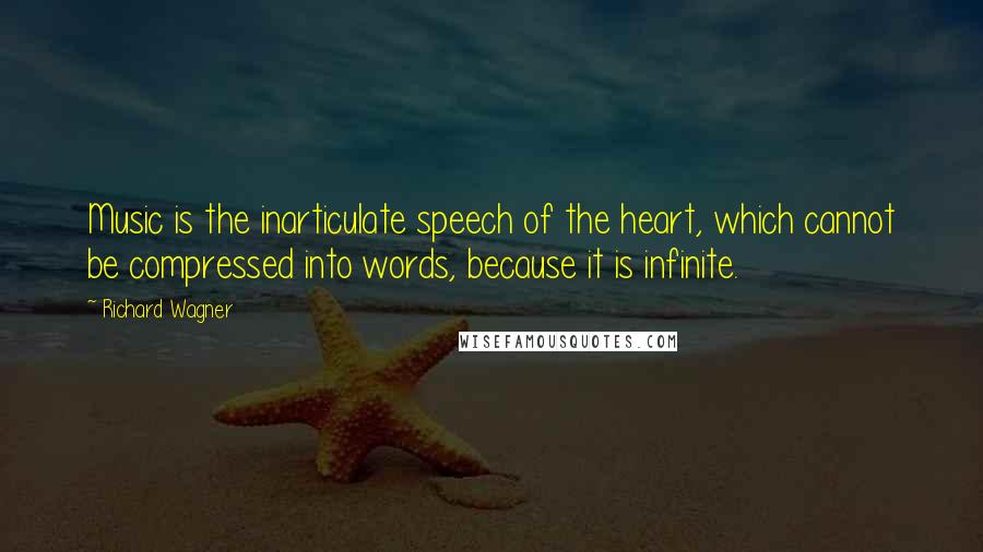 Richard Wagner Quotes: Music is the inarticulate speech of the heart, which cannot be compressed into words, because it is infinite.