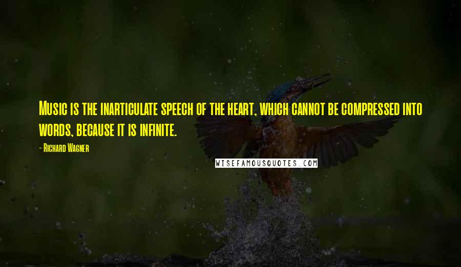 Richard Wagner Quotes: Music is the inarticulate speech of the heart, which cannot be compressed into words, because it is infinite.