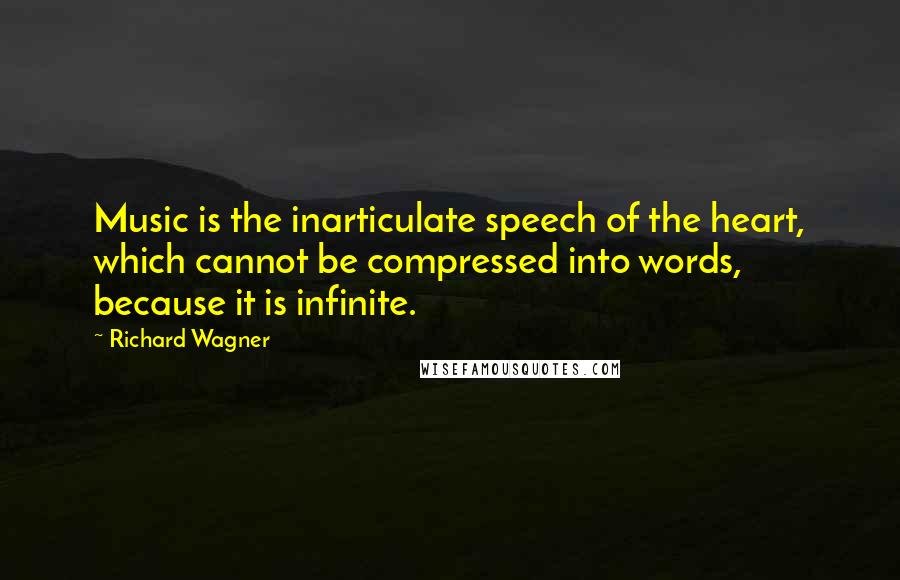 Richard Wagner Quotes: Music is the inarticulate speech of the heart, which cannot be compressed into words, because it is infinite.