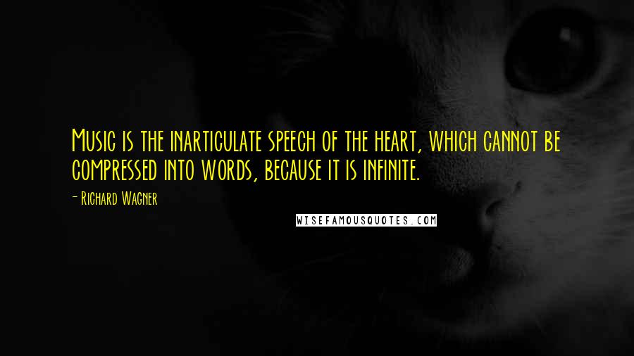 Richard Wagner Quotes: Music is the inarticulate speech of the heart, which cannot be compressed into words, because it is infinite.