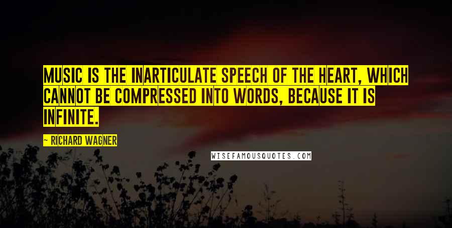 Richard Wagner Quotes: Music is the inarticulate speech of the heart, which cannot be compressed into words, because it is infinite.