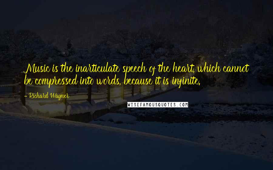 Richard Wagner Quotes: Music is the inarticulate speech of the heart, which cannot be compressed into words, because it is infinite.